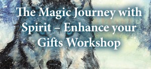 The Magic Journey with Spirit – Enhance your Gifts Workshop